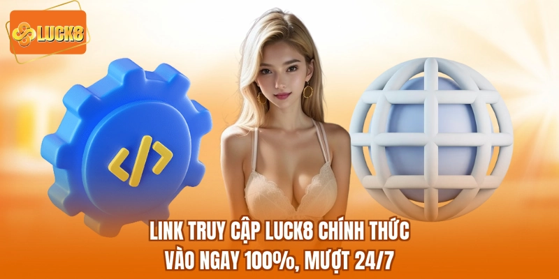 Link Truy Cập LUCK8 Chính Thức - Vào Ngay 100%, Mượt 24/7