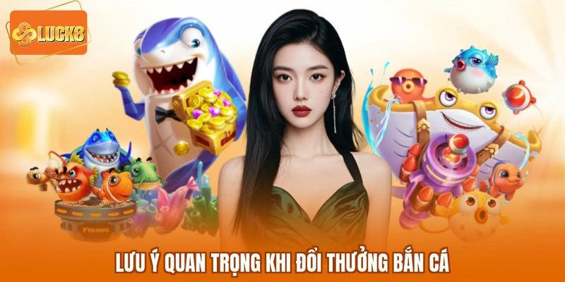 Lưu ý quan trọng khi đổi thưởng bắn cá