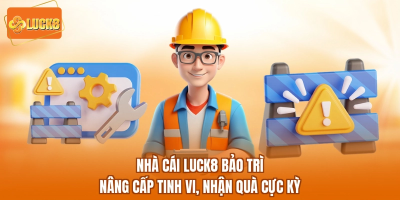 Nhà Cái Luck8 Bảo Trì - Nâng Cấp Tinh Vi, Nhận Quà Cực Kỳ