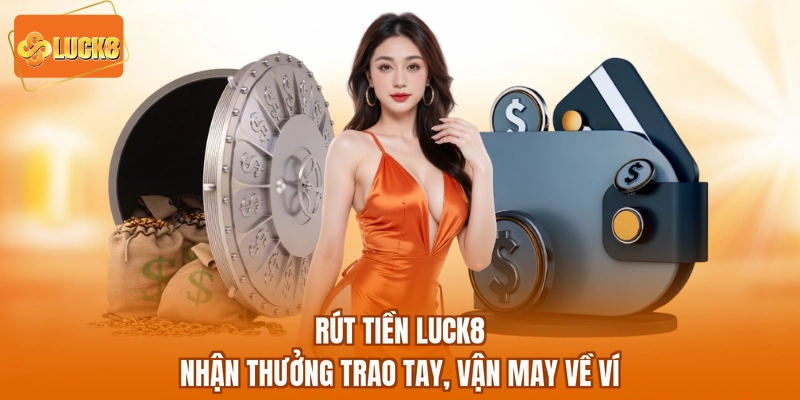 Rút Tiền LUCK8 - Nhận Thưởng Trao Tay, Vận May Về Ví