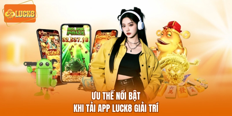 Ưu thế nổi bật khi Tải app LUCK8 giải trí
